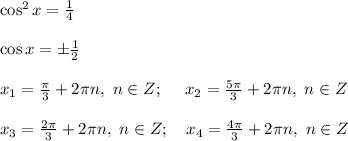 \cos^2{x}=\frac{1}{4} \\ \\ \cos{x}=\pm \frac{1}{2} \\ \\ x_1=\frac{\pi}{3}+2\pi n, \ n\in Z; \ \ \ \ x_2 =\frac{5\pi}{3}+2\pi n , \ n\in Z \\ \\ x_3=\frac{2\pi}{3}+2\pi n, \ n\in Z; \ \ \ x_4=\frac{4\pi}{3}+2\pi n, \ n \in Z