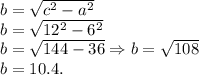 b = \sqrt{c^2-a^2}\\b = \sqrt{12^2-6^2}\\b = \sqrt{144-36} \Rightarrow b = \sqrt{108}\\b = 10.4.