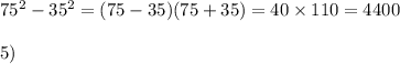 75 {}^{2} - 35 {}^{2} = (75 - 35)(75 + 35) = 40 \times 110 = 4400 \\ \\ 5) \: \: \: