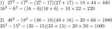1) \: \: \: 27 {}^{2} - 17 {}^{2} = (27 - 17)(27 + 17) = 10 \times 44 = 440 \\ 16 {}^{2} - 6 {}^{2} = (16 - 6)(16 + 6) = 10 \times 22 = 220 \\ \\ 2) \: \: \: 48 {}^{2} - 18 {}^{2} = (48 - 18)(48 + 18) = 30 \times 66 = 1980 \\ 35 {}^{2} - 15 {}^{2} = (35 - 15)(35 + 15) = 20 \times 50 = 1000 \\ \\