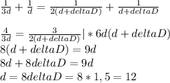 \frac{1}{3d} +\frac{1}{d} =\frac{1}{2(d+deltaD)} +\frac{1}{d+deltaD} \\\\\frac{4}{3d} =\frac{3}{2(d+deltaD)}|* 6d(d+deltaD) \\8(d+deltaD)=9d\\8d+8deltaD=9d\\d=8deltaD = 8*1,5=12