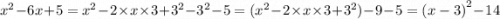 {x}^{2} - 6x + 5 = {x}^{2} - 2 \times x \times 3 + {3}^{2} - {3}^{2} - 5 = ( {x}^{2} - 2 \times x \times 3 + {3}^{2} ) - 9 - 5 = {(x - 3)}^{2} - 14