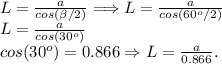 L = \frac{a}{cos(\beta/2)} \Longrightarrow L = \frac{a}{cos(60^o/2)} \\L = \frac{a}{cos(30^o)} \\cos(30^o) = 0.866 \Rightarrow L = \frac{a}{0.866}.