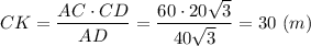 CK = \dfrac{AC\cdot CD}{AD} = \dfrac{60\cdot 20\sqrt{3} }{40\sqrt{3} } = 30~(m)