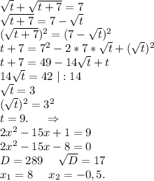 \sqrt{t} +\sqrt{t+7}=7\\\sqrt{t+7}=7-\sqrt{t} \\(\sqrt{t+7})^2=(7-\sqrt{t})^2\\t+7=7^2-2*7*\sqrt{t} +(\sqrt{t} )^2\\t+7=49-14\sqrt{t} +t\\14\sqrt{t}=42\ |:14\\\sqrt{t}=3 \\(\sqrt{t})^2=3^2\\t=9.\ \ \ \ \Rightarrow\\2x^2-15x+1=9\\2x^2-15x-8=0\\D= 289\ \ \ \ \sqrt{D}=17\\x_1=8\ \ \ \ x_2=-0,5.