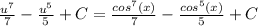 \frac{u^{7} }{7}-\frac{u^{5} }{5} +C =\frac{cos^{7}(x) }{7} -\frac{cos^{5}(x) }{5} +C