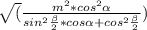 \sqrt( {\frac{m^{2}*cos^{2} \alpha }{sin^{2}\frac{\beta }{2}*cos\alpha +cos^{2}\frac{\beta }{2} } ) }