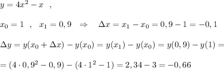 y=4x^2-x\ \ ,\\\\x_0=1\ \ ,\ \ x_1=0,9\ \ \Rightarrow \ \ \ \Delta x=x_1-x_0=0,9-1=-0,1\\\\\Delta y=y(x_0+\Delta x)-y(x_0)=y(x_1)-y(x_0)=y(0,9)-y(1)=\\\\=(4\cdot 0,9^2-0,9)-(4\cdot 1^2-1)=2,34-3=-0,66