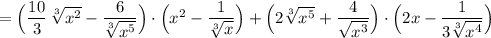 =\Big(\dfrac{10}{3}\, \sqrt[3]{x^2}-\dfrac{6}{\sqrt[3]{x^5}}\Big)\cdot \Big(x^2-\dfrac{1}{\sqrt[3]{x}}\Big)+\Big(2\sqrt[3]{x^5}+\dfrac{4}{\sqrt{x^3}}\Big)\cdot \Big(2x-\dfrac{1}{3\sqrt[3]{x^4}}\Big)