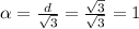 \alpha =\frac{d}{\sqrt{3}} =\frac{\sqrt{3}}{\sqrt{3}}=1