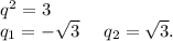q^2=3\\q_1=-\sqrt{3}\ \ \ \ q_2=\sqrt{3} .