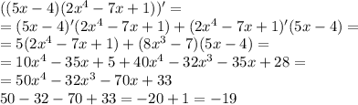 ((5x - 4)(2 {x}^{4} - 7x + 1)) '= \\ = (5x - 4)'(2 {x}^{4} - 7x + 1) + (2 {x}^{4} - 7x + 1)'(5x - 4) = \\ = 5(2 {x}^{4} - 7x + 1) + (8 {x}^{3} - 7)(5x - 4) = \\ = 10 {x}^{4} - 35x + 5 + 40 {x}^{4} - 32 {x}^{3 } - 35x + 28 = \\ = 50 {x}^{4} - 32 {x}^{3} - 70x + 33 \\ 50 - 32 - 70 + 33 = - 20 + 1 = - 19