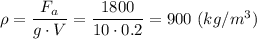 \rho = \dfrac{F_a}{g\cdot V} = \dfrac{1800}{10\cdot 0.2} = 900~(kg/m^3)