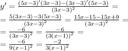y '= \frac{(5x - 3)'(3x - 3) - (3x - 3)'(5x - 3)}{ {(3x - 3)}^{2} } = \\ = \frac{5(3x - 3) - 3(5x - 3)}{ {(3x - 3)}^{2} } = \frac{15x - 15 - 15x + 9}{ {(3x - 3)}^{2} } = \\ = \frac{ - 6}{ {(3x - 3)}^{2} } = \frac{ - 6}{ {(3(x - 1))}^{2} } = \\ = \frac{ - 6}{9 {(x - 1)}^{2} } = \frac{ - 2}{3 {(x - 1)}^{2} }