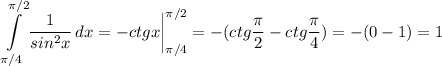 \displaystyle \int\limits^{\pi /2}_{\pi /4} {\frac{1}{sin^2x} \, dx=-ctgx\bigg|^{\pi /2}_{\pi /4}=-(ctg\frac{\pi }{2}-ctg\frac{\pi }{4})=-(0-1)=1
