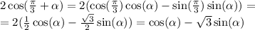 2 \cos( \frac{\pi}{3} + \alpha ) = 2( \cos( \frac{\pi}{3} ) \cos( \alpha ) - \sin( \frac{\pi}{3} ) \sin( \alpha ) ) = \\ = 2( \frac{1}{2} \cos( \alpha ) - \frac{ \sqrt{3} }{2} \sin( \alpha ) ) = \cos( \alpha ) - \sqrt{3} \sin( \alpha )