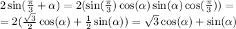 2 \sin( \frac{\pi}{3} + \alpha ) = 2( \sin( \frac{\pi}{3} ) \cos( \alpha ) \sin( \alpha ) \cos( \frac{ \pi}{3} ) ) = \\ = 2( \frac{ \sqrt{3} }{2} \cos( \alpha ) + \frac{1}{2} \sin( \alpha )) = \sqrt{3} \cos( \alpha ) + \sin( \alpha )