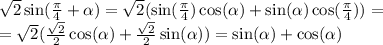 \sqrt{2} \sin( \frac{\pi}{4} + \alpha ) = \sqrt{2} ( \sin( \frac{\pi}{4} ) \cos( \alpha ) + \sin( \alpha ) \cos( \frac{\pi}{4} ) ) = \\ = \sqrt{2} ( \frac{ \sqrt{2} }{2} \cos( \alpha ) + \frac{ \sqrt{2} }{2} \sin( \alpha ) ) = \sin( \alpha ) + \cos( \alpha )