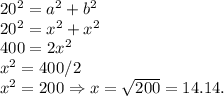 20^2 = a^2+b^2\\20^2 = x^2+x^2\\400 = 2x^2\\x^2 = 400/2\\x^2 = 200 \Rightarrow x = \sqrt{200} = 14.14.
