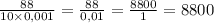 \frac{88}{10\times0,001} =\frac{88}{0,01} =\frac{8800}{1} =8800