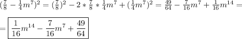 (\frac{7}{8}-\frac{1}{4}m^{7})^{2}=(\frac{7}{8})^{2}-2*\frac{7}{8}*\frac{1}{4}m^{7}+(\frac{1}{4}m^{7})^{2}=\frac{49}{64} -\frac{7}{16}m^{7} +\frac{1}{16}m^{14}=\\\\=\boxed{\frac{1}{16}m^{14} -\frac{7}{16}m^{7}+\frac{49}{64}}