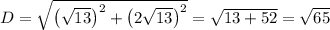 D=\sqrt{\left(\sqrt{13}\right)^2+\left(2\sqrt{13}\right)^2}=\sqrt{13+52}=\sqrt{65}