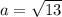 a=\sqrt{13}