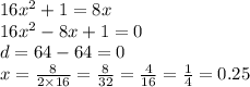16 {x}^{2} + 1 = 8x \\ 16 {x}^{2} - 8x + 1 = 0 \\ d = 64 - 64 = 0 \\ x = \frac{8}{2 \times 16} = \frac{8}{32} = \frac{4}{16} = \frac{1}{4} = 0.25
