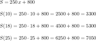 S=250\, x+800\\\\S(10)=250\cdot 10+800=2500+800=3300\\\\S(18)=250\cdot 18+800=4500+800=5300\\\\S(25)=250\cdot 25+800=6250+800=7050