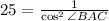 25=\frac{1}{\cos^2\angle BAC}