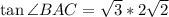 \tan\angle BAC=\sqrt{3}*2\sqrt{2}