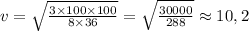 v=\sqrt{\frac{3\times100\times100}{8\times36} }=\sqrt{\frac{30000}{288}}\approx10,2
