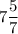 \displaystyle 7\frac{5}{7}