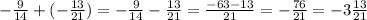 -\frac{9}{14} + (-\frac{13}{21} ) = -\frac{9}{14} -\frac{13}{21} =\frac{-63 - 13}{21} = -\frac{76}{21} = -3\frac{13}{21}