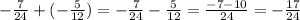 -\frac{7}{24} + (-\frac{5}{12} ) = -\frac{7}{24} -\frac{5}{12} = \frac{-7 - 10}{24} = -\frac{17}{24}