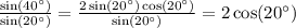 \frac{ \sin(40^{\circ}) }{ \sin(20^{\circ}) } = \frac{2 \sin(20^{\circ}) \cos(20^{\circ}) }{ \sin(20^{\circ}) } = 2\cos(20^{\circ}) \\