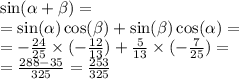 \sin( \alpha + \beta ) = \\ = \sin( \alpha ) \cos( \beta ) + \sin( \beta ) \cos( \alpha ) = \\ = - \frac{24}{25} \times ( - \frac{12}{13} ) + \frac{5}{13} \times ( - \frac{7}{25} ) = \\ = \frac{288 - 35}{325} = \frac{253}{325}