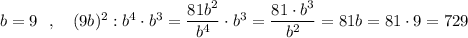 b=9\ \ ,\ \ \ (9b)^2:b^4\cdot b^3=\dfrac{81b^2}{b^4}\cdot b^3=\dfrac{81\cdot b^3}{b^2}=81b=81\cdot 9=729