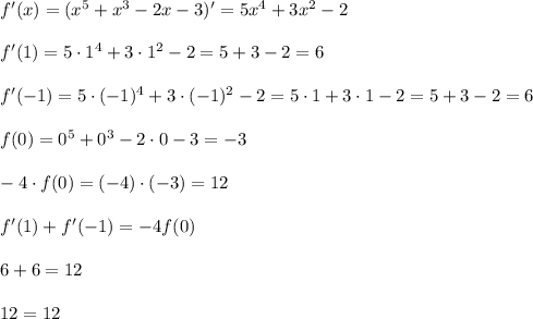 f'(x)=(x^5+x^3-2x-3)'=5x^4+3x^2-2 \\ \\ f'(1)=5\cdot 1^4+3\cdot 1^2-2=5+3-2=6 \\ \\ f'(-1)=5\cdot (-1)^4+3\cdot (-1)^2-2=5\cdot 1 +3\cdot 1-2=5+3-2=6 \\ \\ f(0)=0^5+0^3-2\cdot 0 -3=-3 \\ \\ -4\cdot f(0)=(-4)\cdot (-3)=12 \\ \\ f'(1)+f'(-1)=-4f(0) \\ \\ 6+6=12 \\ \\ 12=12
