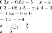 0.3x - 0.8x + 5 = x - 4 \\ 0.3 - 08 + 5 - x + 4 = 0 \\ - 1.5x + 9 = 0 \\ - 1.5 = - 9 \\ x = \frac{ - 9}{ - 1.5} = \frac{3}{5} \\ x = 6