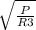 \sqrt{\frac{P}{R3} }