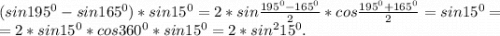 (sin195^0-sin165^0)*sin15^0=2*sin\frac{195^0-165^0}{2} *cos\frac{195^0+165^0}{2} =sin15^0=\\=2*sin15^0*cos360^0*sin15^0=2*sin^215^0.