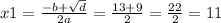 x1 = \frac{ - b + \sqrt{d} }{2a} = \frac{13 + 9}{2} = \frac{22}{2} = 11