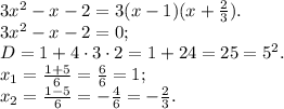 3x^2 - x - 2 = 3(x - 1)(x + \frac{2}{3}). \\3x^2 - x - 2 = 0;\\D = 1 + 4 \cdot 3 \cdot 2 = 1 + 24 = 25 = 5^2.\\x_1 = \frac{1 + 5}{6} = \frac{6}{6} = 1;\\x_2 = \frac{1 - 5}{6} = -\frac{4}{6} = -\frac{2}{3}.