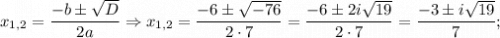x_{1,2}=\dfrac{-b \pm \sqrt{D}}{2a} \Rightarrow x_{1,2}=\dfrac{-6 \pm \sqrt{-76}}{2 \cdot 7}=\dfrac{-6 \pm 2i\sqrt{19}}{2 \cdot 7}=\dfrac{-3 \pm i\sqrt{19}}{7};