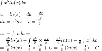 \int\limits {x}^{5} ln(x) dx \\ \\ u = ln(x) \: \: \: \: \: du = \frac{dx}{x} \\ dv = {x}^{5} dx \: \: \: \: \: v = \frac{ {x}^{6} }{6} \\ \\ uv - \int\limits \: vdu = \\ = \frac{ {x}^{6} }{6} ln(x) - \int\limits \frac{ {x}^{6} }{6} \times \frac{dx}{x} = \frac{ {x}^{6} }{6} ln(x) - \frac{1}{6} \int\limits {x}^{5} dx = \\ = \frac{ {x}^{6} }{6} ln(x) - \frac{1}{6} \times \frac{ {x}^{6} }{6} + C = \frac{ {x}^{6} }{6} ( ln(x) - \frac{1}{6} ) + C