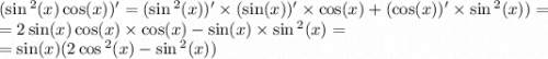 ( \sin {}^{2} (x) \cos(x))' = ( \sin {}^{2} (x))' \times ( \sin(x))' \times \cos(x) + ( \cos(x)) '\times \sin {}^{2} (x)) = \\ = 2 \sin(x) \cos(x) \times \cos(x) - \sin(x) \times \sin {}^{2} (x) = \\ = \sin(x) (2 \cos {}^{2} (x) - \sin {}^{2} (x))