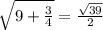 \sqrt{9+\frac{3}{4} } =\frac{\sqrt{39} }{2}