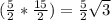 (\frac{5}{2} *\frac{15}{2} )=\frac{5}{2}\sqrt{3}