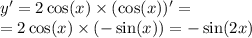 y '= 2 \cos(x) \times ( \cos(x)) ' = \\ = 2 \cos(x) \times ( - \sin(x)) = - \sin(2x)